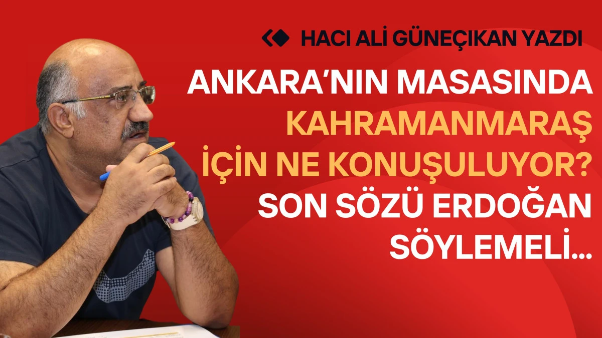 Ankara&rsquo;nın Masasında Kahramanmaraş İ&ccedil;in Ne Konuşuluyor? Son S&ouml;z&uuml; Erdoğan S&ouml;ylemeli!