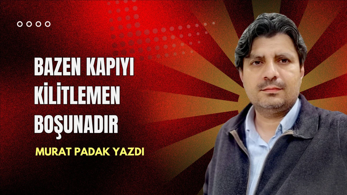 Bazen kapıyı kilitlemen boşunadır