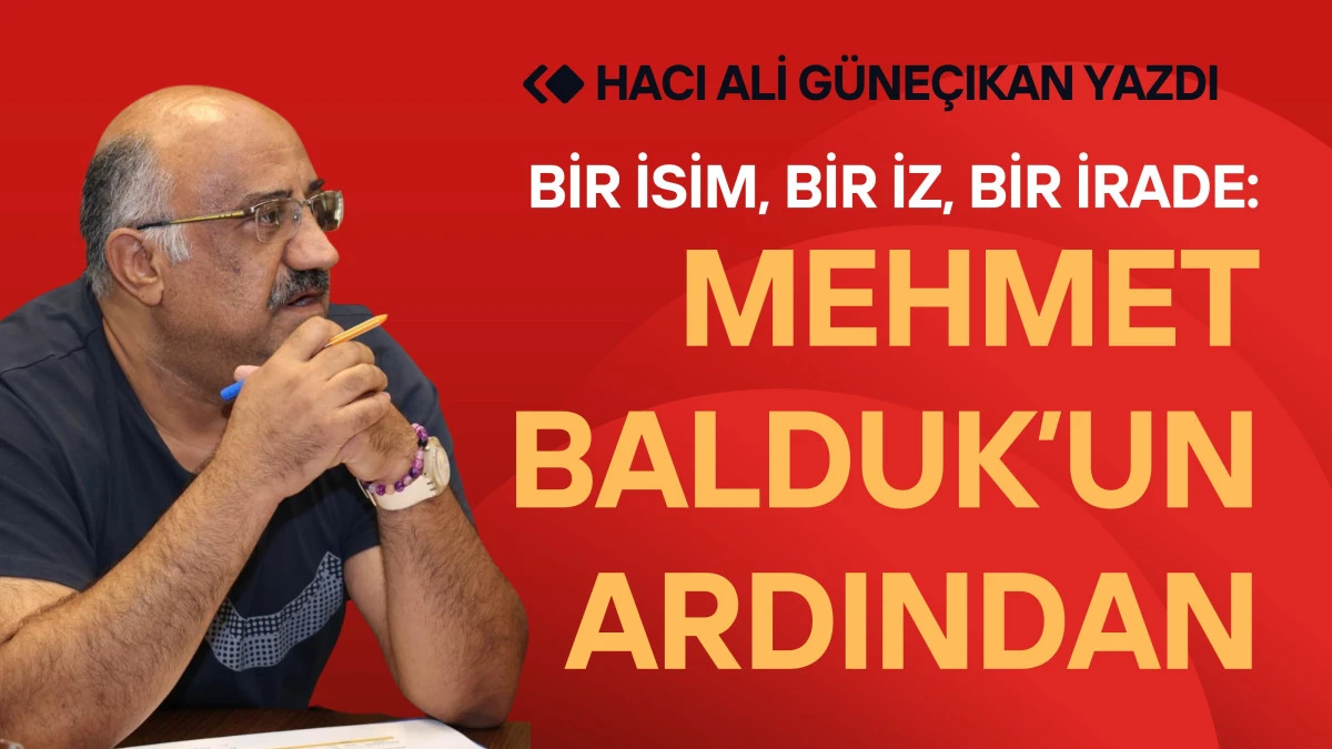 Bir İsim, Bir İz, Bir İrade: Mehmet Balduk’un Ardından