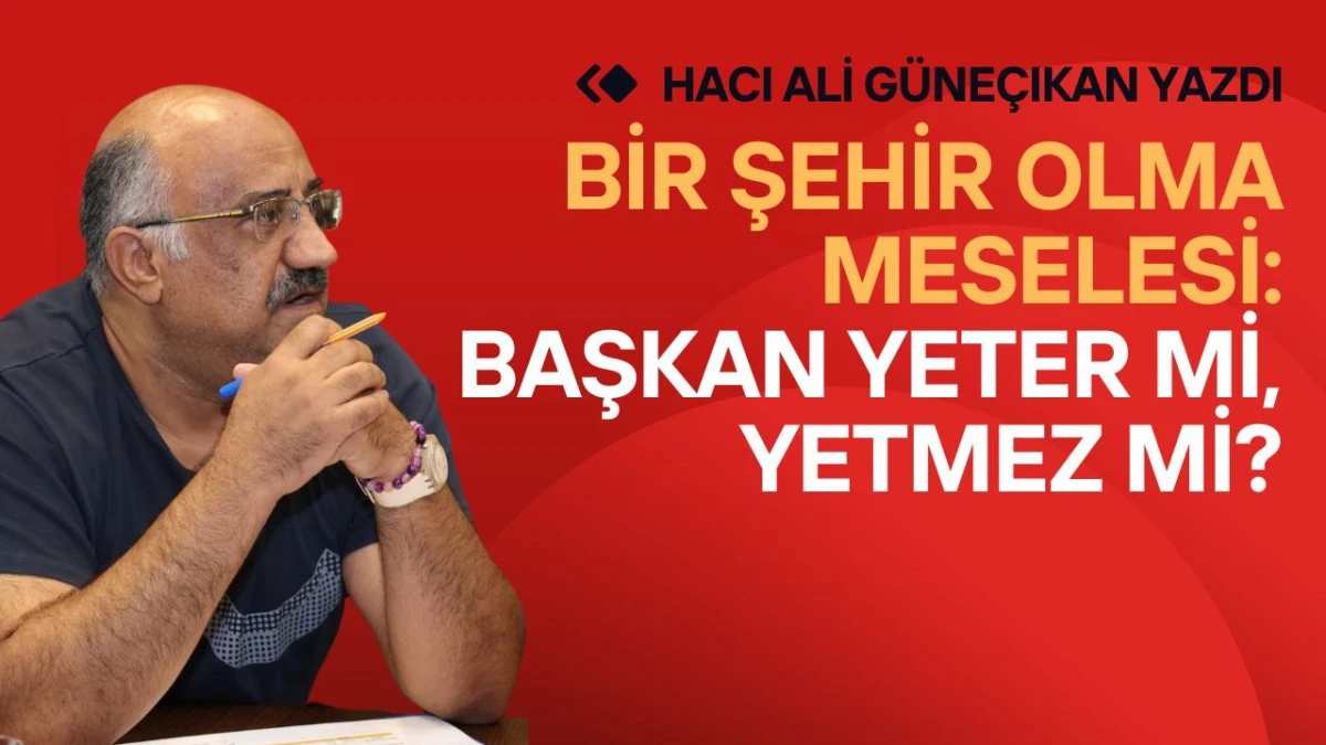 Bir Şehir Olma Meselesi: Başkan Yeter mi, Yetmez mi?