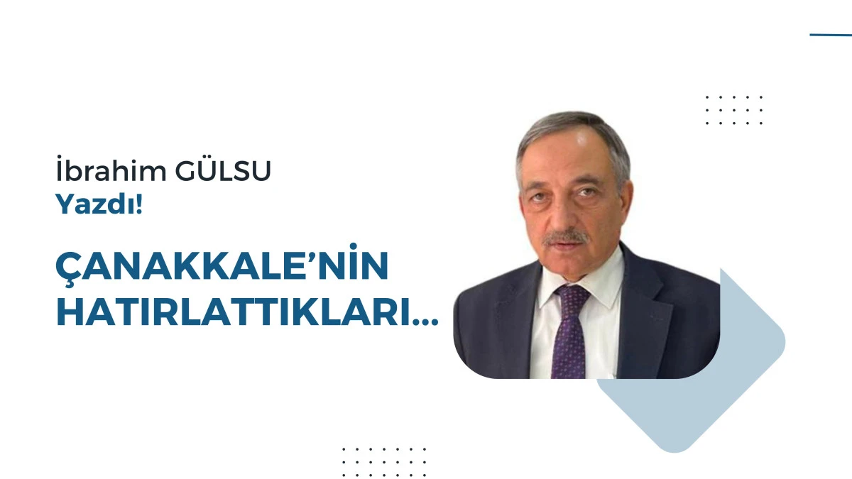 ÇANAKKALE’NİN HATIRLATTIKLARI...
