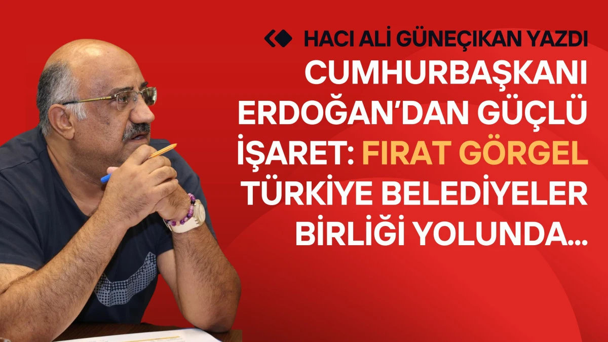 Cumhurbaşkanı Erdoğan&rsquo;dan G&uuml;&ccedil;l&uuml; İşaret: Fırat G&ouml;rgel, T&uuml;rkiye Belediyeler Birliği Yolunda...