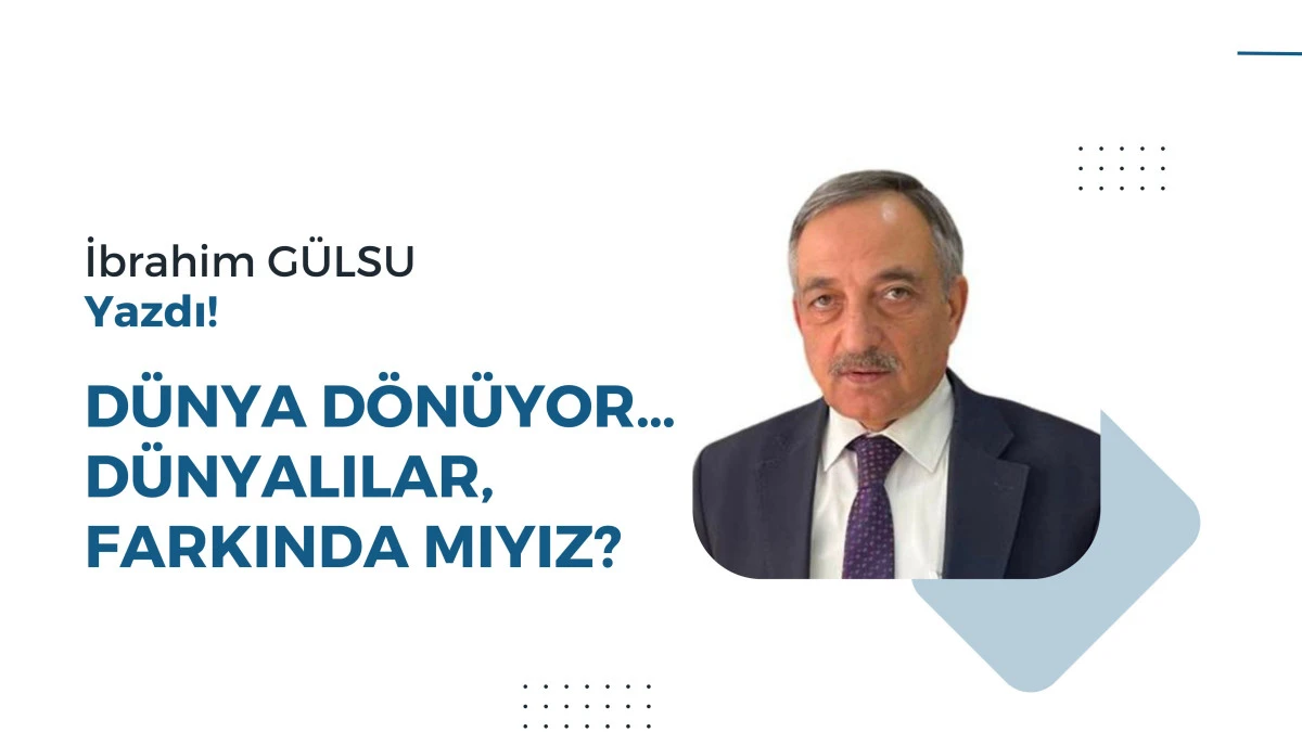 DÜNYA DÖNÜYOR… DÜNYALILAR, FARKINDA MIYIZ?