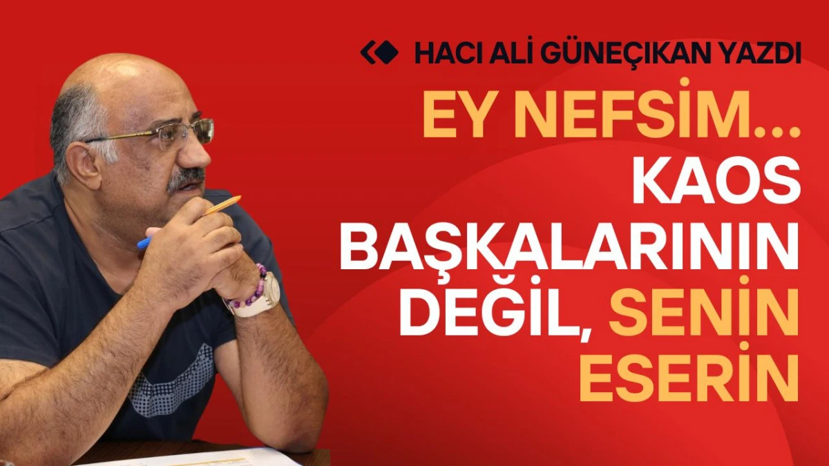 Ey Nefsim&hellip; Kaos Başkalarının Değil, Senin Eserin