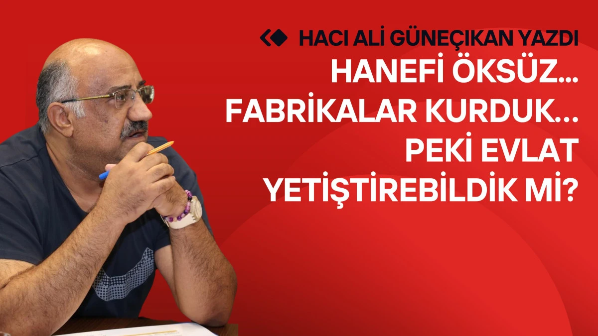 Hanefi &Ouml;ks&uuml;z... Fabrikalar Kurduk&hellip; Peki Evlat Yetiştirebildik mi?