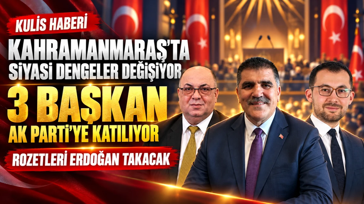 Kahramanmaraş Siyasetinde B&uuml;y&uuml;k Transfer: &Uuml;&ccedil; Belediye Başkanı AK Parti&rsquo;ye Katılıyor