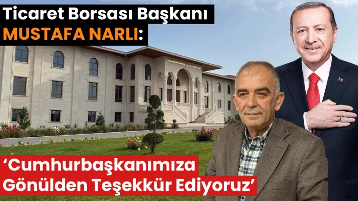 Kahramanmaraş Ticaret Borsası Başkanı Mustafa Narlı: &ldquo;Cumhurbaşkanımıza G&ouml;n&uuml;lden Teşekk&uuml;r Ediyoruz&rdquo;