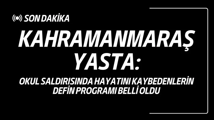 KAHRAMANMARAŞ YASTA: Okul Saldırısında Hayatını Kaybedenlerin Defin Programı Belli Oldu