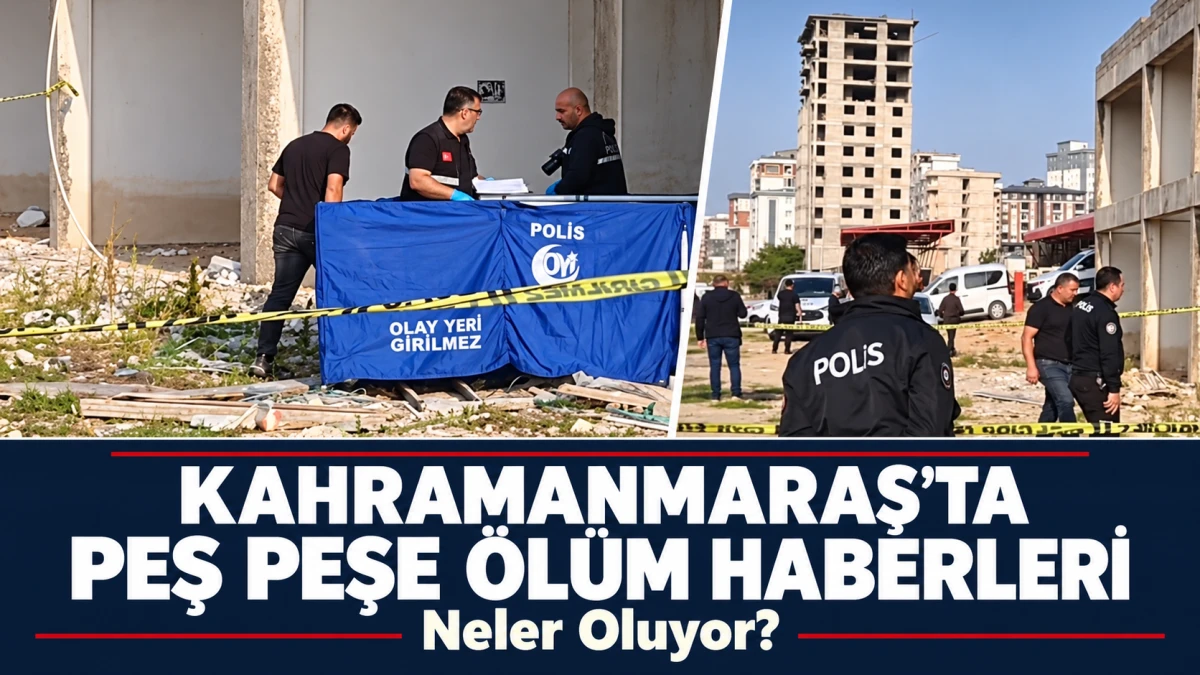 Kahramanmaraş&rsquo;ta Peş Peşe Gelen &Ouml;l&uuml;m Haberleri: Neler Oluyor?