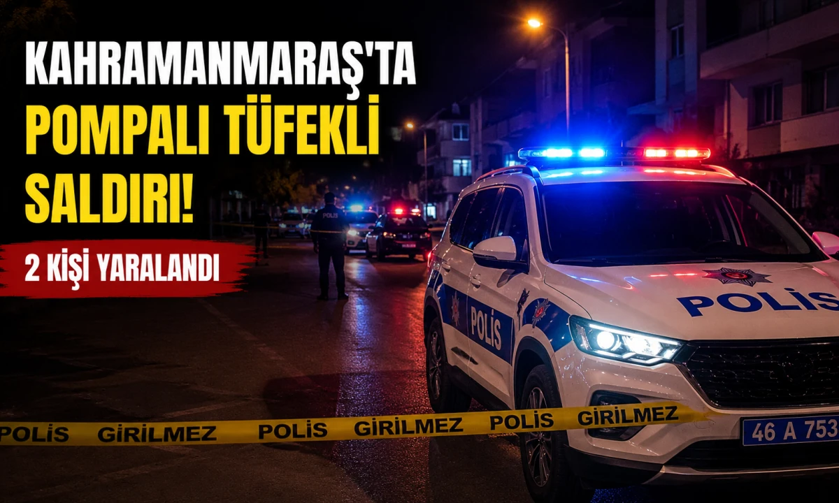 Kahramanmaraş&rsquo;ta Pompalı T&uuml;fekli Saldırı: 2 Kişi Yaralandı