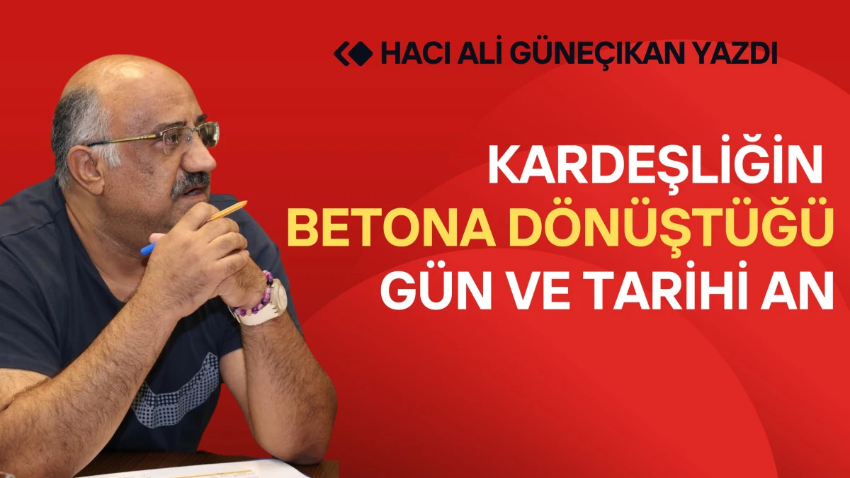 Kardeşliğin Betona Dönüştüğü Gün ve Tarihi An