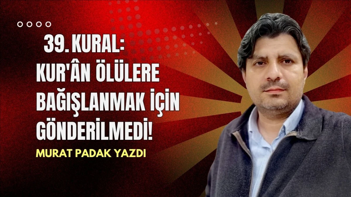 KURAL: KUR'&Acirc;N &Ouml;L&Uuml;LERE BAĞIŞLANMAK İ&Ccedil;İN G&Ouml;NDERİLMEDİ!