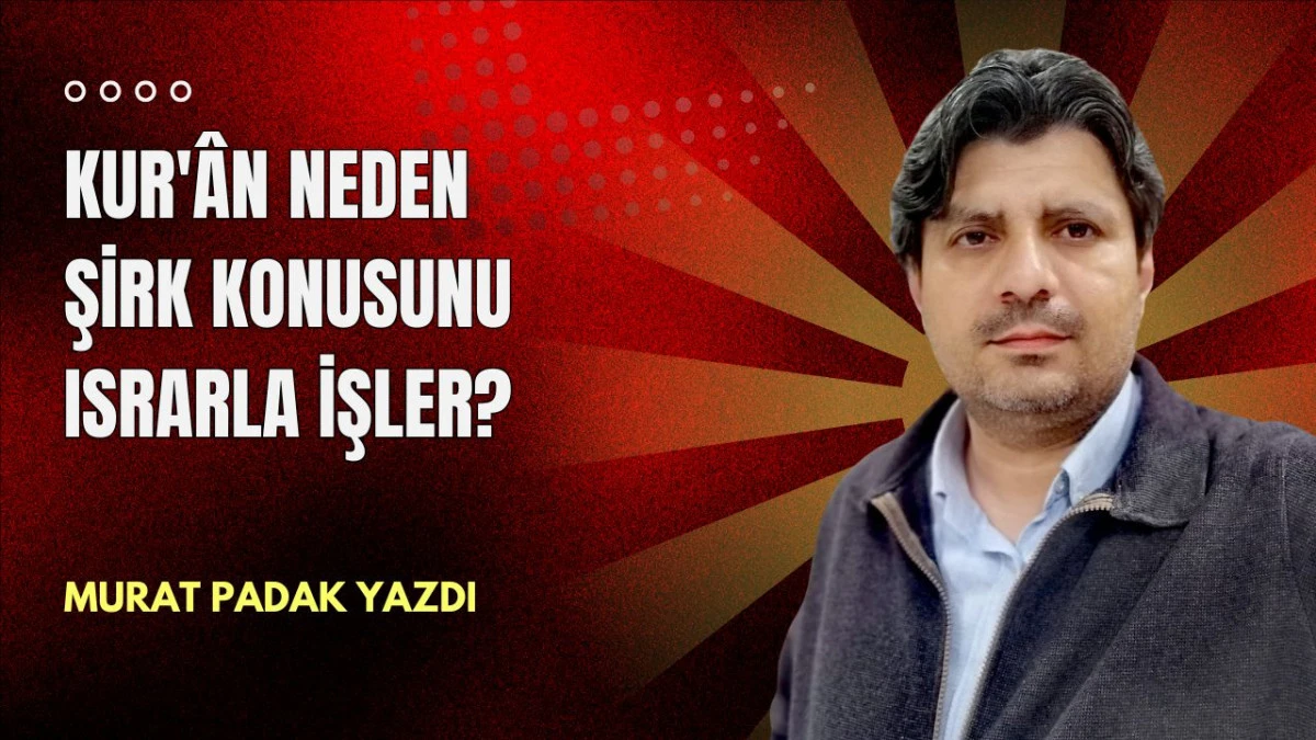 Kur'&acirc;n neden şirk konusunu ısrarla işler?