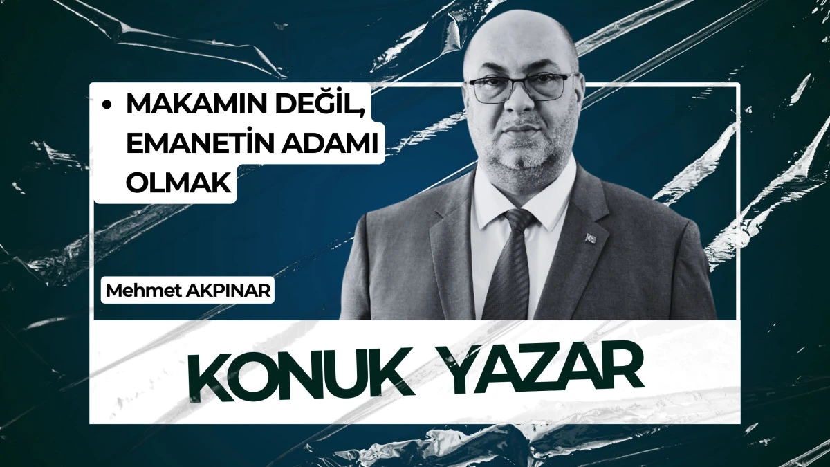 MAKAMIN DEĞİL, EMANETİN ADAMI OLMAK