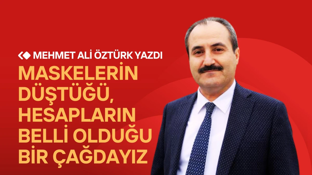 Maskelerin Düştüğü, Hesapların Belli Olduğu Bir Çağdayız