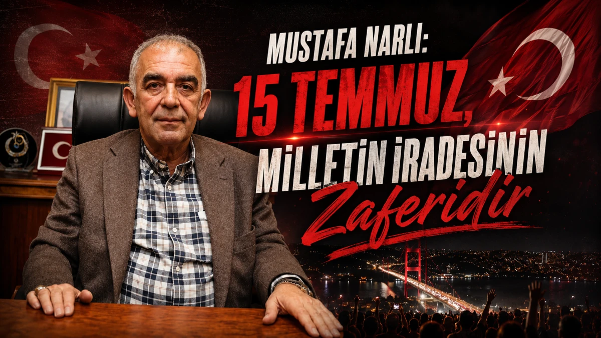 Mustafa Narlı: &ldquo;15 Temmuz, Milletin İradesinin Zaferidir&rdquo;