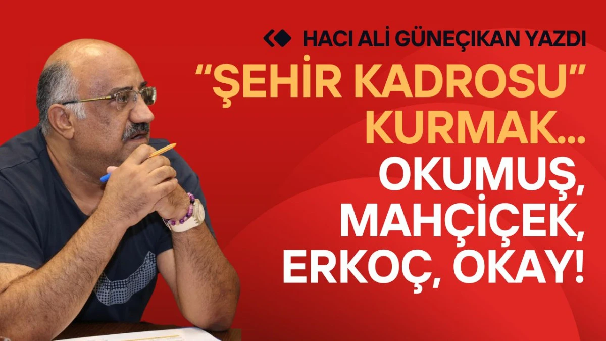 &ldquo;Şehir kadrosu&rdquo; Kurmak... Okumuş, Mah&ccedil;i&ccedil;ek, Erko&ccedil;, Okay!