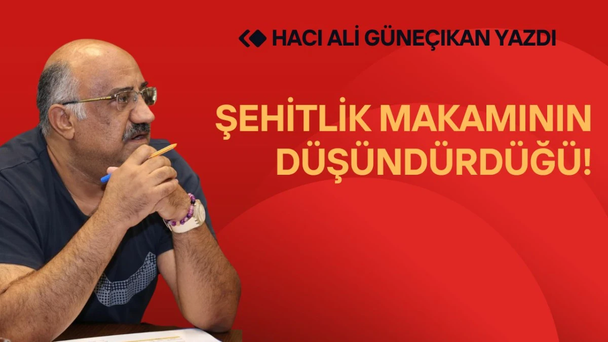 ŞEHİTLİK MAKAMININ DÜŞÜNDÜRDÜĞÜ!