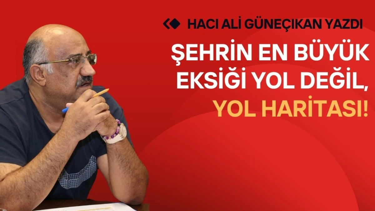 Şehrin En B&uuml;y&uuml;k Eksiği Yol Değil, Yol Haritası