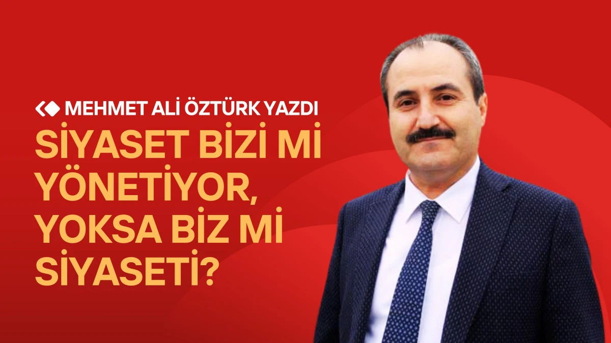 SİYASET BİZİ Mİ Y&Ouml;NETİYOR, YOKSA BİZ Mİ SİYASETİ?