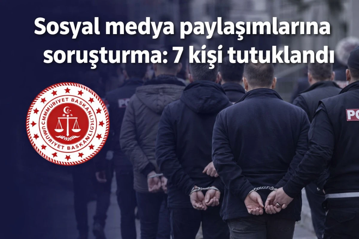 Sosyal medya paylaşımlarına soruşturma: 7 kişi tutuklandı