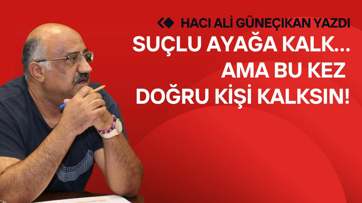Su&ccedil;lu ayağa kalk&hellip; Ama bu kez doğru kişi kalksın!