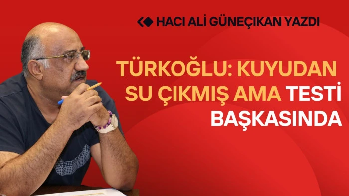 Türkoğlu: Kuyudan Su Çıkmış, Ama Testi Başkasında