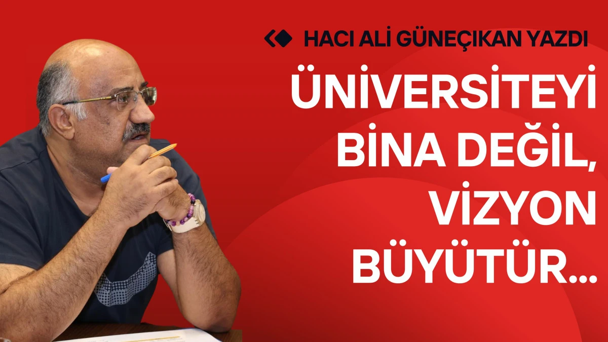 &Uuml;niversiteyi Bina Değil, VİZYON B&uuml;y&uuml;t&uuml;r...