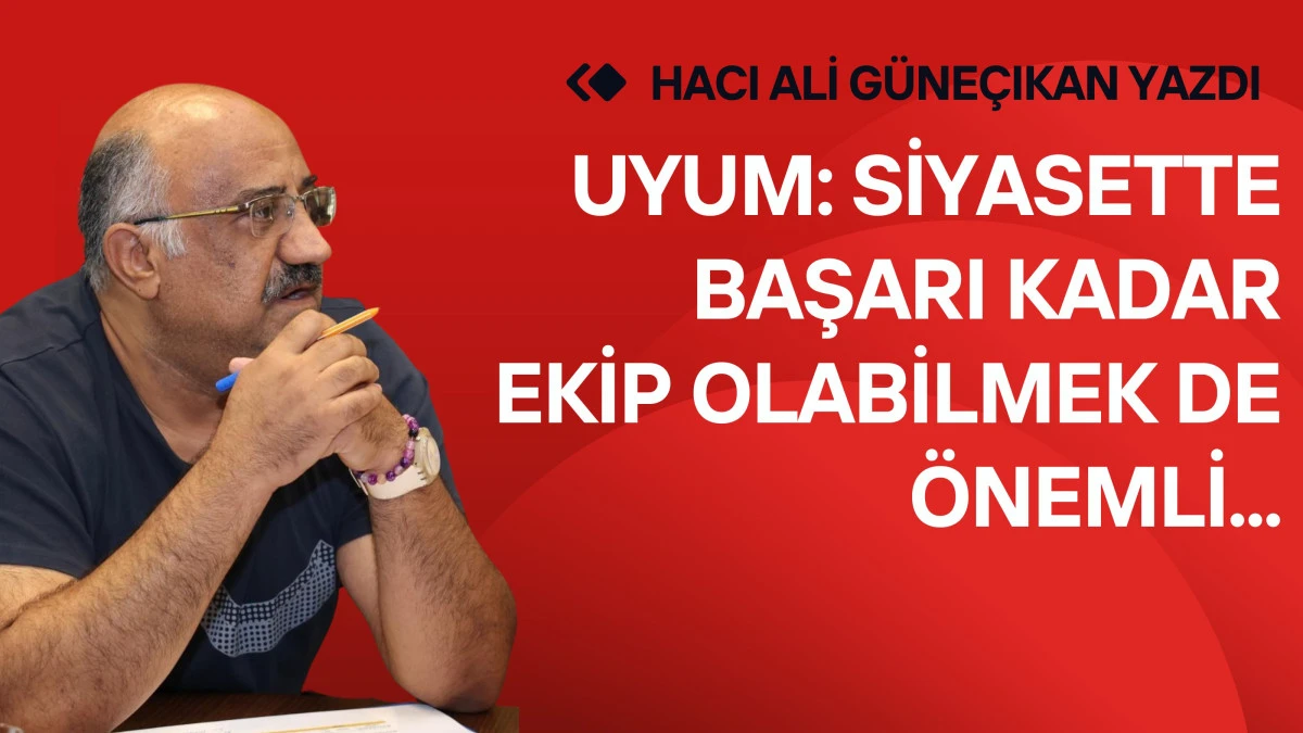 Uyum: Siyasette başarı kadar ekip olabilmek de &ouml;nemli..