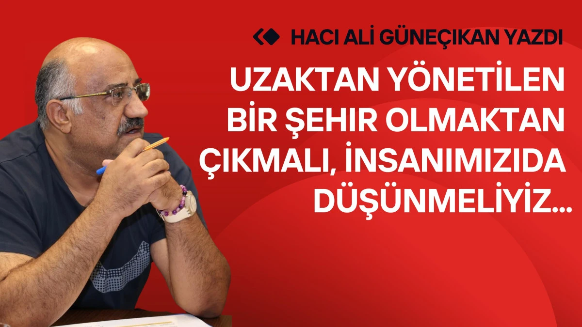 Uzaktan Y&ouml;netilen Bir Şehir Olmaktan &Ccedil;ıkmalı, İnsanımızıda D&uuml;ş&uuml;nmeliyiz!